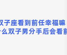 双子座看到前任幸福嘛 为什么双子男分手后会看前任